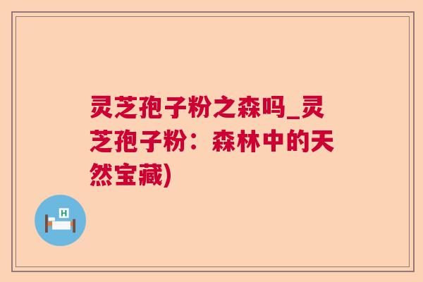 灵芝孢子粉之森吗_灵芝孢子粉：森林中的天然宝藏)