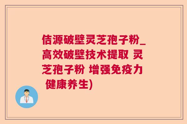 佶源破壁灵芝孢子粉_高效破壁技术提取 灵芝孢子粉 增强免疫力 健康养生)