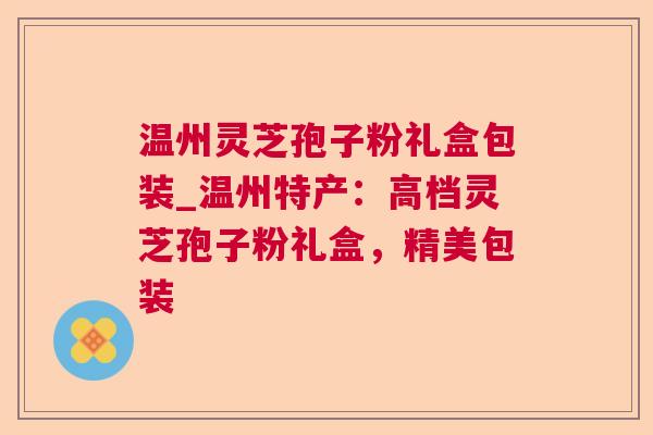 温州灵芝孢子粉礼盒包装_温州特产:高档灵芝孢子粉礼盒,精美包装 温州灵芝孢子粉礼盒包装_温州特产:高档灵芝孢子粉礼盒,精美包装