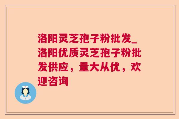 洛阳灵芝孢子粉批发_洛阳优质灵芝孢子粉批发供应，量大从优，欢迎咨询