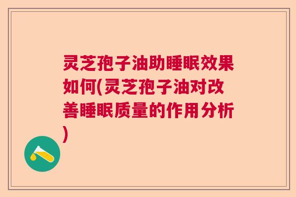灵芝孢子油助睡眠效果如何(灵芝孢子油对改善睡眠质量的作用分析)