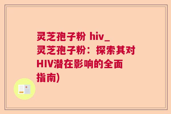 灵芝孢子粉 hiv_灵芝孢子粉：探索其对HIV潜在影响的全面指南)