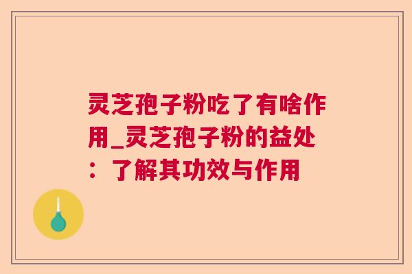 灵芝孢子粉吃了有啥作用_灵芝孢子粉的益处：了解其功效与作用