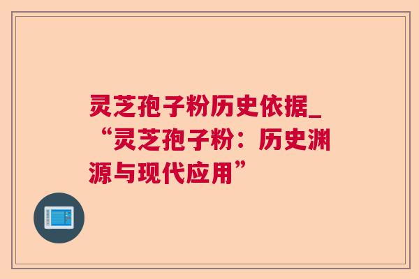 灵芝孢子粉历史依据_“灵芝孢子粉:历史渊源与现代应用” 灵芝孢子粉历史依据_“灵芝孢子粉:历史渊源与现代应用”