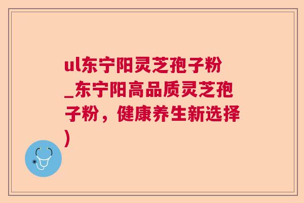 ul东宁阳灵芝孢子粉_东宁阳高品质灵芝孢子粉，健康养生新选择)
