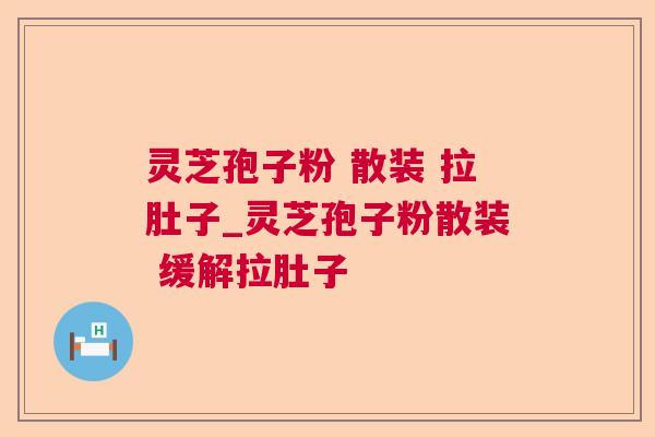 灵芝孢子粉 散装 拉肚子_灵芝孢子粉散装 缓解拉肚子