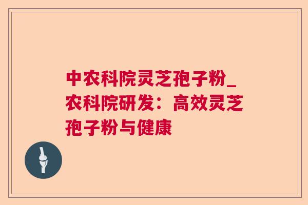 中农科院灵芝孢子粉_农科院研发：高效灵芝孢子粉与健康