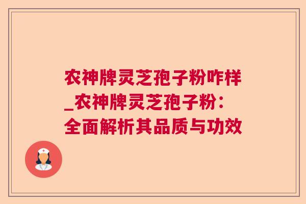 农神牌灵芝孢子粉咋样_农神牌灵芝孢子粉：全面解析其品质与功效