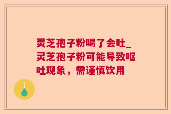灵芝孢子粉喝了会吐_灵芝孢子粉可能导致呕吐现象，需谨慎饮用