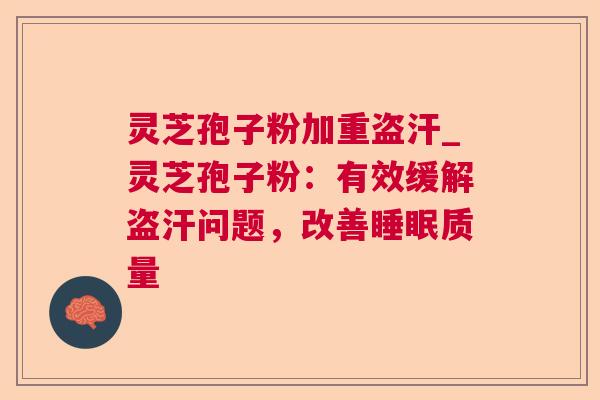 灵芝孢子粉加重盗汗_灵芝孢子粉：有效缓解盗汗问题，改善睡眠质量