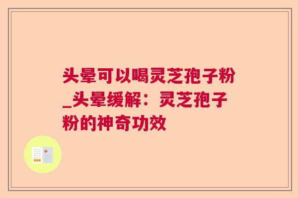 头晕可以喝灵芝孢子粉_头晕缓解:灵芝孢子粉的神奇功效 头晕可以喝灵芝孢子粉_头晕缓解:灵芝孢子粉的神奇功效