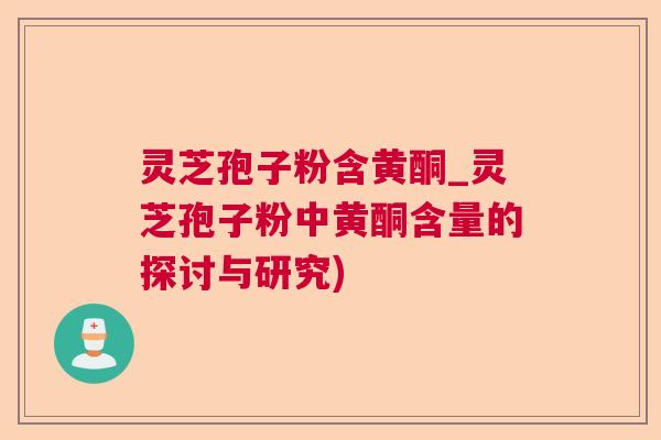 灵芝孢子粉含黄酮_灵芝孢子粉中黄酮含量的探讨与研究)
