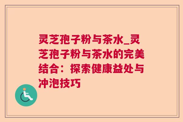 灵芝孢子粉与茶水_灵芝孢子粉与茶水的完美结合:探索健康益处与冲泡技巧 灵芝孢子粉与茶水_灵芝孢子粉与茶水的完美结合:探索健康益处与冲泡技巧