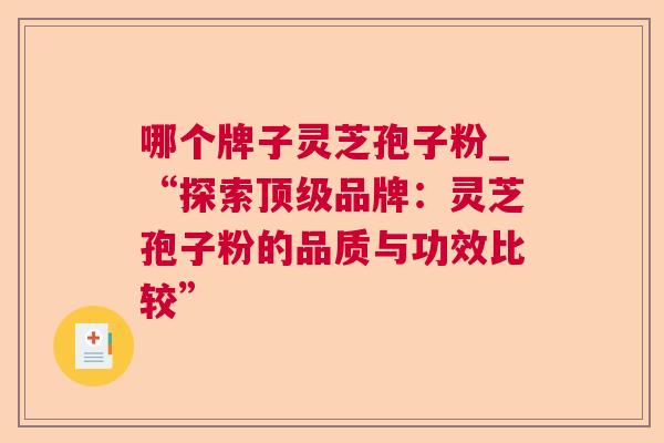 哪个牌子灵芝孢子粉_“探索顶级品牌：灵芝孢子粉的品质与功效比较”