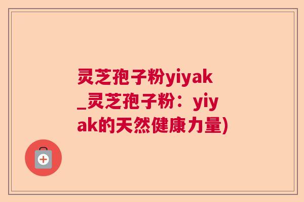 灵芝孢子粉yiyak_灵芝孢子粉:yiyak的天然健康力量) 灵芝孢子粉yiyak_灵芝孢子粉:yiyak的天然健康力量)