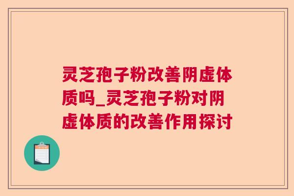 灵芝孢子粉改善阴虚体质吗_灵芝孢子粉对阴虚体质的改善作用探讨 灵芝孢子粉改善阴虚体质吗_灵芝孢子粉对阴虚体质的改善作用探讨