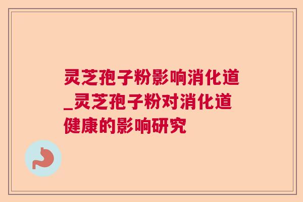 灵芝孢子粉影响消化道_灵芝孢子粉对消化道健康的影响研究