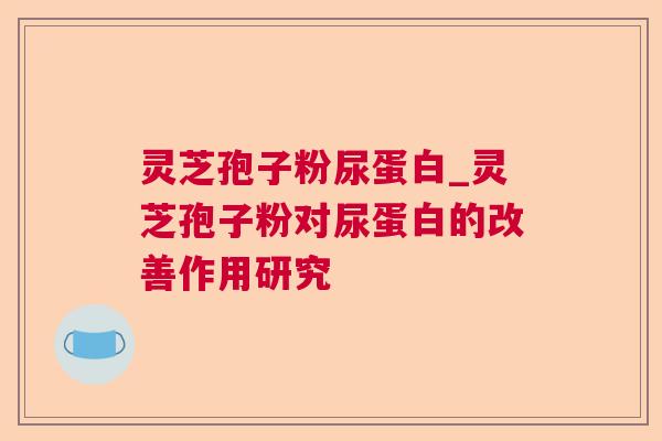 灵芝孢子粉尿蛋白_灵芝孢子粉对尿蛋白的改善作用研究 灵芝孢子粉尿蛋白_灵芝孢子粉对尿蛋白的改善作用研究