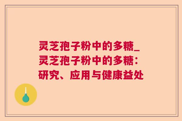 灵芝孢子粉中的多糖_灵芝孢子粉中的多糖：研究、应用与健康益处