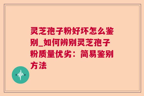 灵芝孢子粉好坏怎么鉴别_如何辨别灵芝孢子粉质量优劣：简易鉴别方法