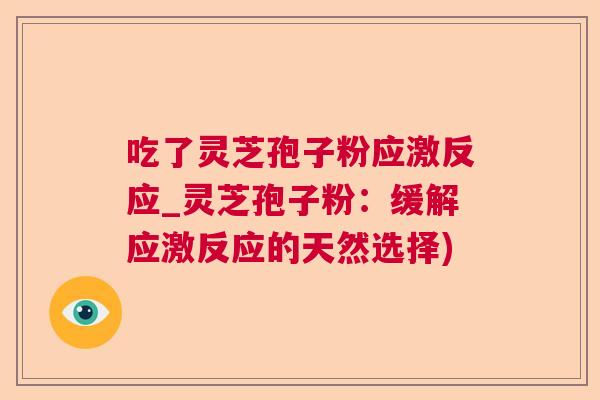 吃了灵芝孢子粉应激反应_灵芝孢子粉：缓解应激反应的天然选择)