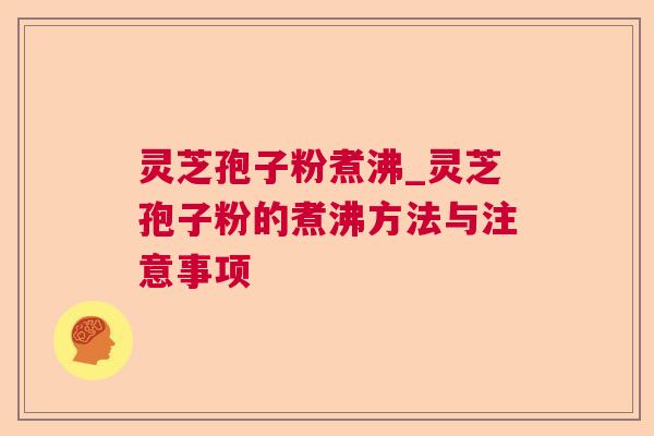 灵芝孢子粉煮沸_灵芝孢子粉的煮沸方法与注意事项