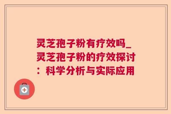 灵芝孢子粉有疗效吗_灵芝孢子粉的疗效探讨：科学分析与实际应用