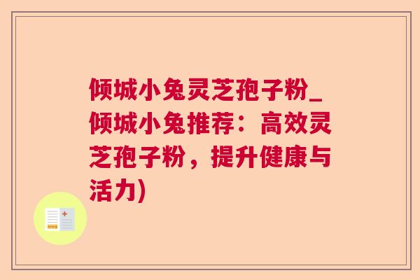 倾城小兔灵芝孢子粉_倾城小兔推荐：高效灵芝孢子粉，提升健康与活力)