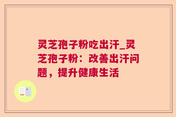 灵芝孢子粉吃出汗_灵芝孢子粉：改善出汗问题，提升健康生活