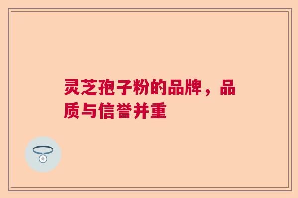 灵芝孢子粉的品牌,品质与信誉并重 灵芝孢子粉的品牌,品质与信誉并重