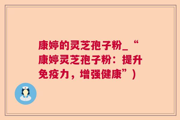 康婷的灵芝孢子粉_“康婷灵芝孢子粉：提升免疫力，增强健康”)