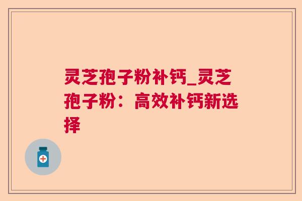灵芝孢子粉补钙_灵芝孢子粉：高效补钙新选择