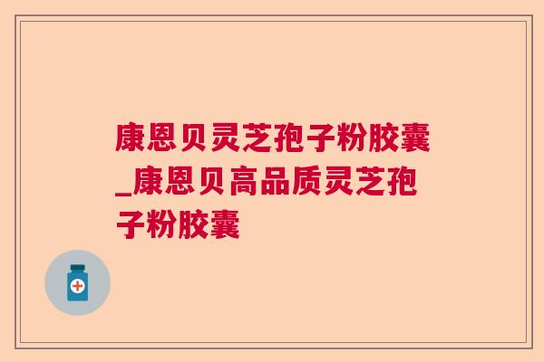 康恩贝灵芝孢子粉胶囊_康恩贝高品质灵芝孢子粉胶囊