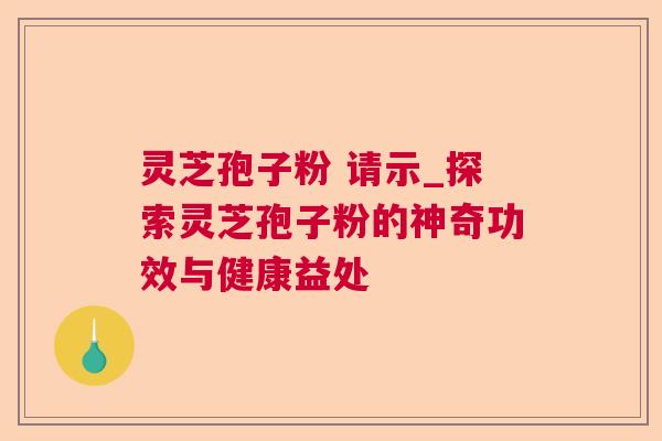 灵芝孢子粉 请示_探索灵芝孢子粉的神奇功效与健康益处