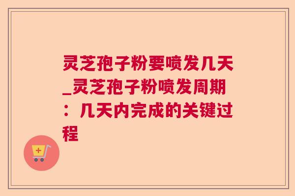 灵芝孢子粉要喷发几天_灵芝孢子粉喷发周期：几天内完成的关键过程