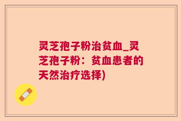 灵芝孢子粉贫_灵芝孢子粉:贫患者的天然选择) 灵芝孢子粉贫_灵芝孢子粉:贫患者的天然选择)