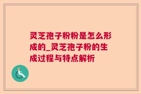 灵芝孢子粉粉是怎么形成的_灵芝孢子粉的生成过程与特点解析