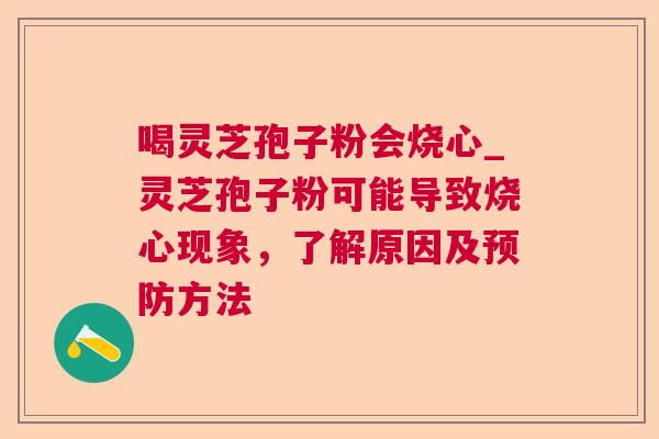 喝灵芝孢子粉会烧心_灵芝孢子粉可能导致烧心现象，了解原因及预防方法