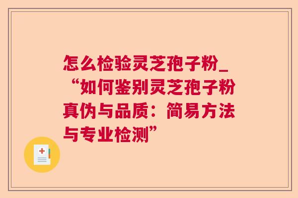 怎么检验灵芝孢子粉_“如何鉴别灵芝孢子粉真伪与品质：简易方法与专业检测”