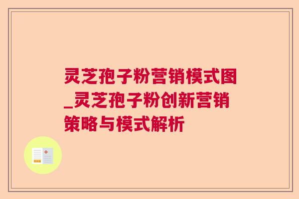 灵芝孢子粉营销模式图_灵芝孢子粉创新营销策略与模式解析