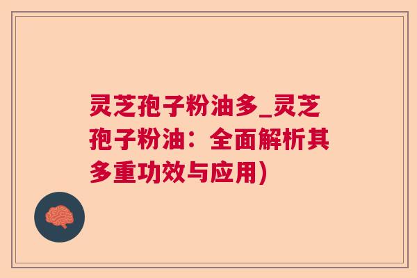 灵芝孢子粉油多_灵芝孢子粉油：全面解析其多重功效与应用)