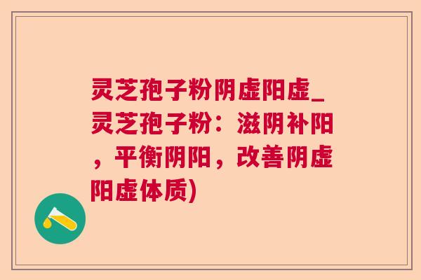 灵芝孢子粉阴虚阳虚_灵芝孢子粉：滋阴补阳，平衡阴阳，改善阴虚阳虚体质)