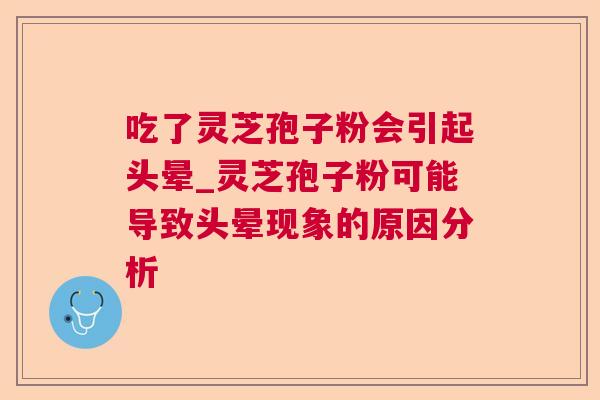 吃了灵芝孢子粉会引起头晕_灵芝孢子粉可能导致头晕现象的原因分析