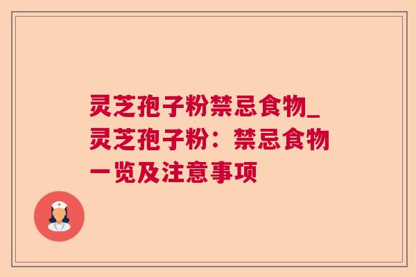 灵芝孢子粉禁忌食物_灵芝孢子粉：禁忌食物一览及注意事项
