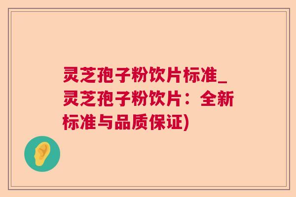 灵芝孢子粉饮片标准_灵芝孢子粉饮片：全新标准与品质保证)