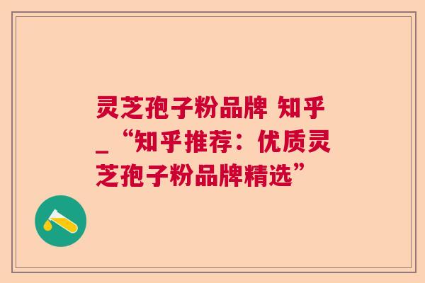 灵芝孢子粉品牌 知乎_“知乎推荐：优质灵芝孢子粉品牌精选”