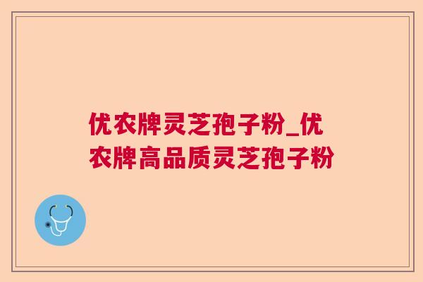 优农牌灵芝孢子粉_优农牌高品质灵芝孢子粉