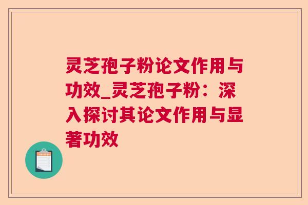 灵芝孢子粉论文作用与功效_灵芝孢子粉：深入探讨其论文作用与显著功效