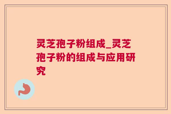 灵芝孢子粉组成_灵芝孢子粉的组成与应用研究