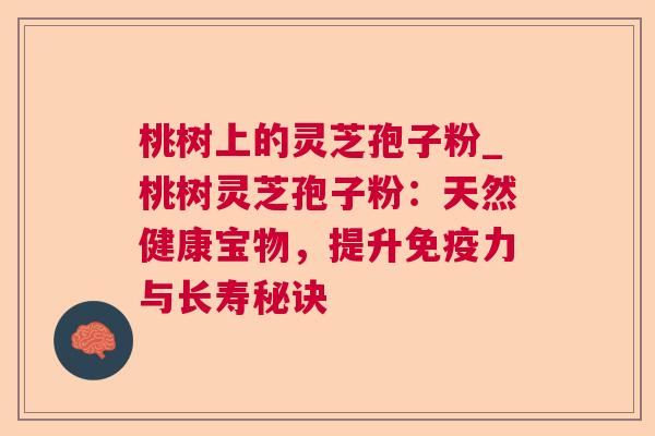 桃树上的灵芝孢子粉_桃树灵芝孢子粉：天然健康宝物，提升免疫力与长寿秘诀